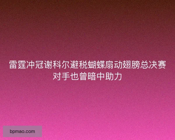 雷霆冲冠谢科尔避税蝴蝶扇动翅膀总决赛对手也曾暗中助力