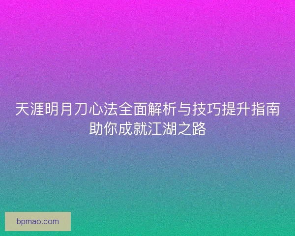 天涯明月刀心法全面解析与技巧提升指南助你成就江湖之路 天涯明月刀心法全面解析与技巧提升指南助你成就江湖之路