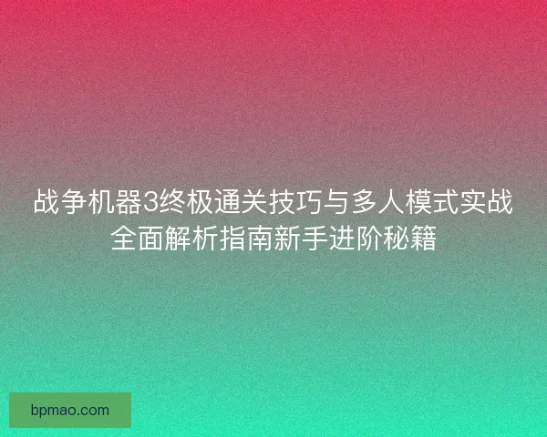 战争机器3终极通关技巧与多人模式实战全面解析指南新手进阶秘籍 战争机器3终极通关技巧与多人模式实战全面解析指南新手进阶秘籍