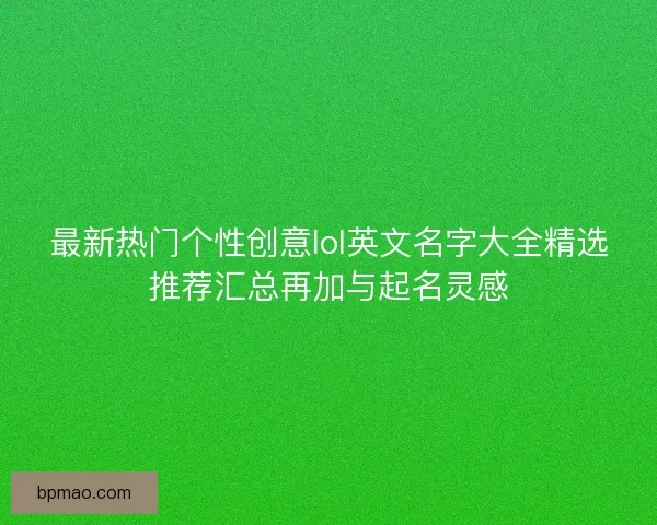 最新热门个性创意lol英文名字大全精选推荐汇总再加与起名灵感
