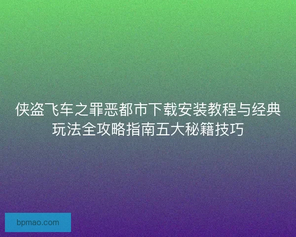 侠盗飞车之罪恶都市下载安装教程与经典玩法全攻略指南五大秘籍技巧