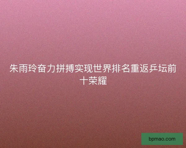 朱雨玲奋力拼搏实现世界排名重返乒坛前十荣耀
