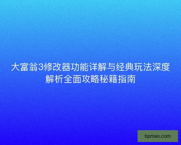 大富翁3修改器功能详解与经典玩法深度解析全面攻略秘籍指南 大富翁3修改器功能详解与经典玩法深度解析全面攻略秘籍指南